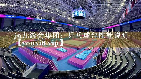 j9九游会集团:乒乓球台性能说明