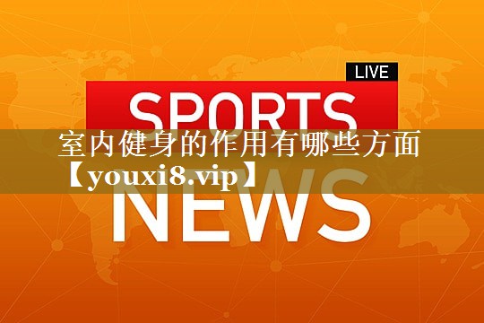 室内健身的作用有哪些方面