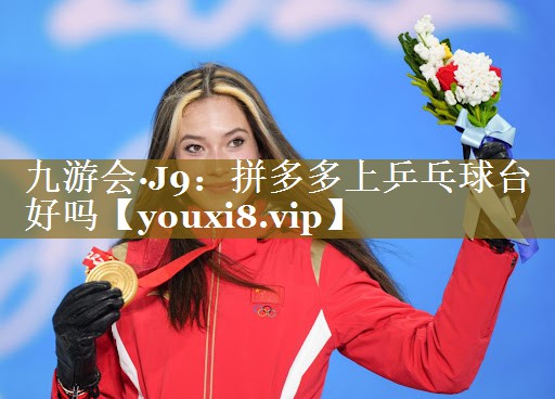 九游会·J9:拼多多上乒乓球台好吗