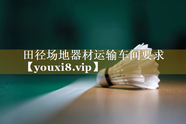 田径场地器材运输车间要求