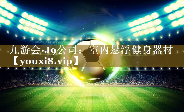 九游会·J9公司:室内悬浮健身器材