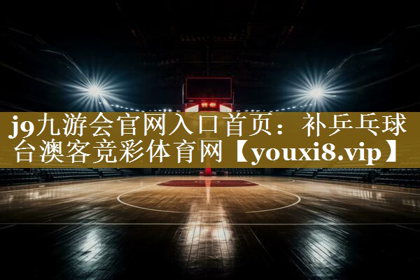 j9九游会官网入口首页:补乒乓球台澳客竞彩体育网