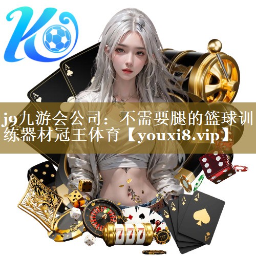 j9九游会公司:不需要腿的篮球训练器材冠王体育