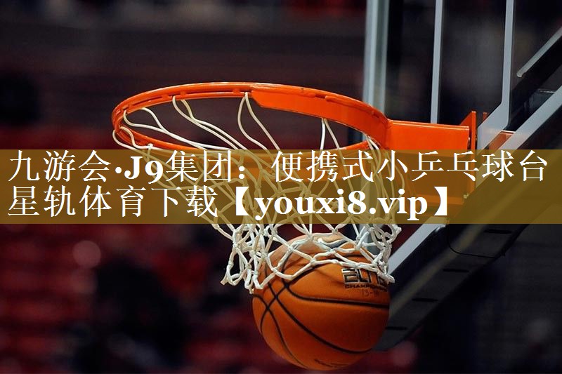 九游会·J9集团:便携式小乒乓球台星轨体育下载