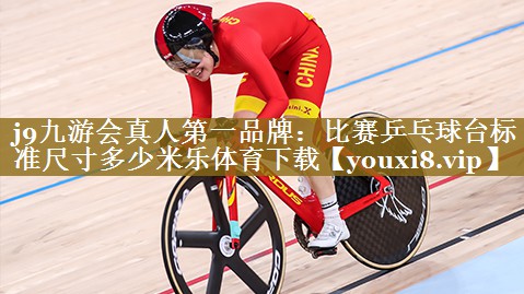 j9九游会真人第一品牌:比赛乒乓球台标准尺寸多少米乐体育下载