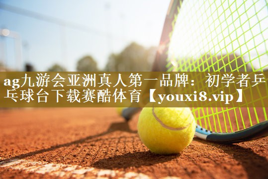 ag九游会亚洲真人第一品牌:初学者乒乓球台下载赛酷体育