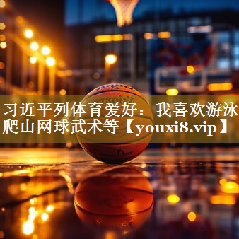 习近平列体育爱好:我喜欢游泳爬山网球武术等