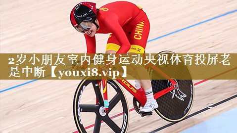 2岁小朋友室内健身运动央视体育投屏老是中断