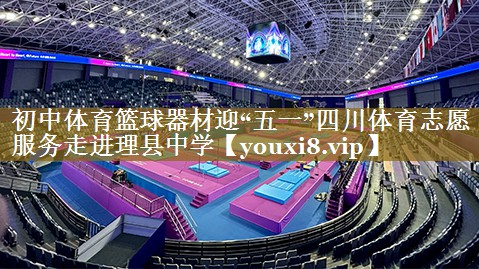 初中体育篮球器材迎“五一”四川体育志愿服务走进理县中学