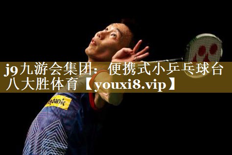 j9九游会集团:便携式小乒乓球台八大胜体育