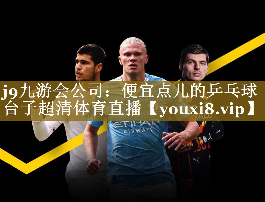 j9九游会公司:便宜点儿的乒乓球台子超清体育直播
