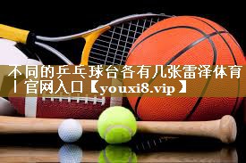 不同的乒乓球台各有几张雷泽体育|官网入口