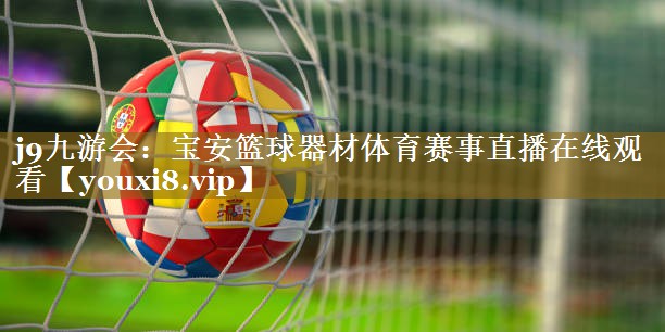 j9九游会:宝安篮球器材体育赛事直播在线观看