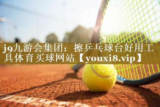 j9九游会集团:擦乒乓球台好用工具体育买球网站