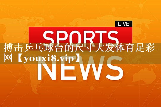 搏击乒乓球台的尺寸大发体育足彩网
