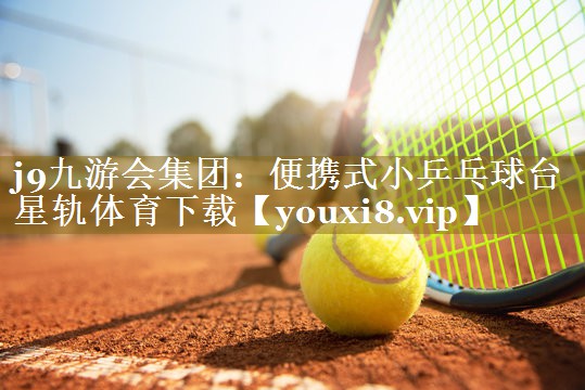 j9九游会集团:便携式小乒乓球台星轨体育下载