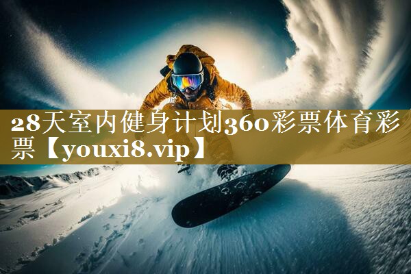 28天室内健身计划360彩票体育彩票