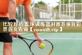 比较好的篮球训练器材推荐体育彩票首页查询