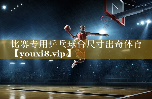 比赛专用乒乓球台尺寸出奇体育