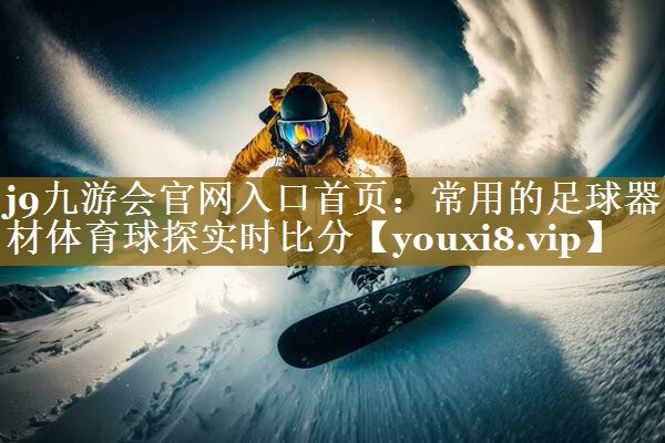 j9九游会官网入口首页:常用的足球器材体育球探实时比分