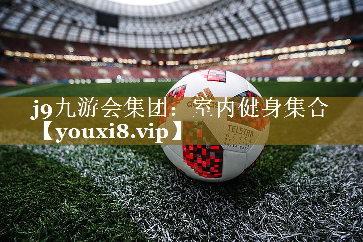 j9九游会集团:室内健身集合