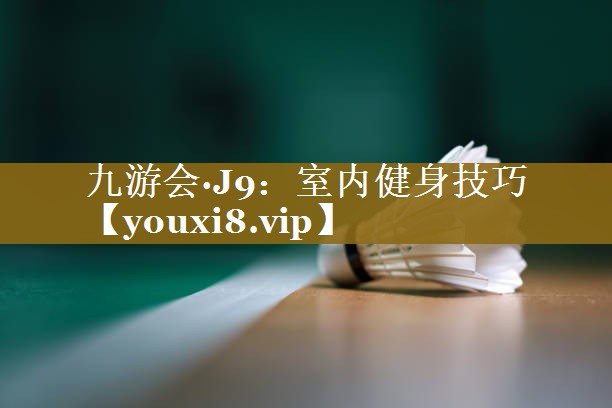 九游会·J9:室内健身技巧