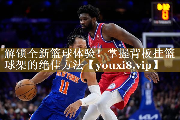 解锁全新篮球体验!掌握背板挂篮球架的绝佳方法