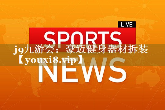 j9九游会:豪迈健身器材拆装