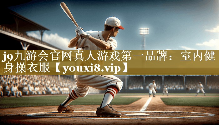 j9九游会官网真人游戏第一品牌:室内健身操衣服