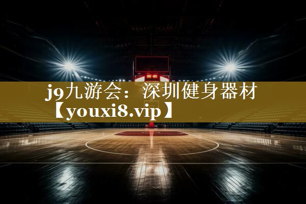 j9九游会:深圳健身器材