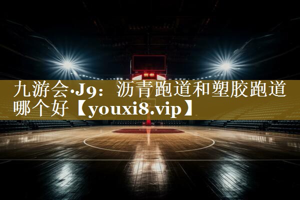 沥青跑道和塑胶跑道哪个好