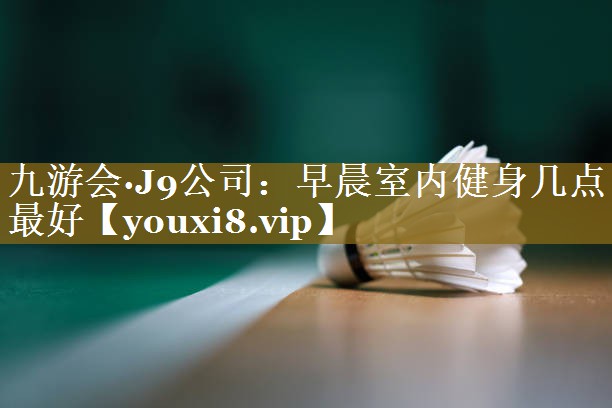 早晨室内健身几点最好