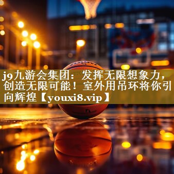发挥无限想象力，创造无限可能！室外用吊环将你引向辉煌