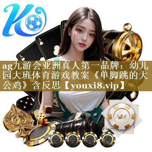 ag九游会亚洲真人第一品牌:幼儿园大班体育游戏教案《单脚跳的大公鸡》含反思