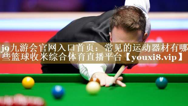 j9九游会官网入口首页:常见的运动器材有哪些篮球收米综合体育直播平台