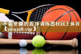 不需要腿的篮球训练器材冠王体育