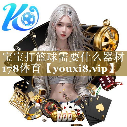 宝宝打篮球需要什么器材178体育