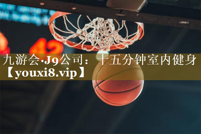 九游会·J9公司:十五分钟室内健身