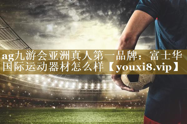 富士华国际运动器材怎么样